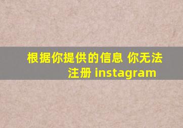 根据你提供的信息 你无法注册 instagram